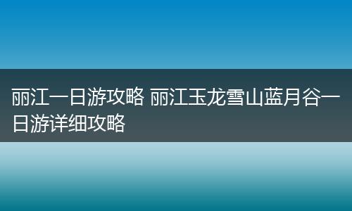 丽江一日游攻略 丽江玉龙雪山蓝月谷一日游详细攻略