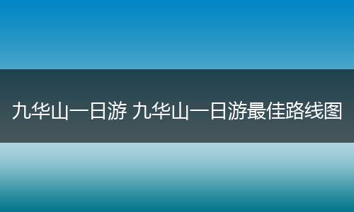 九华山一日游 九华山一日游最佳路线图