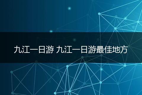 九江一日游 九江一日游最佳地方