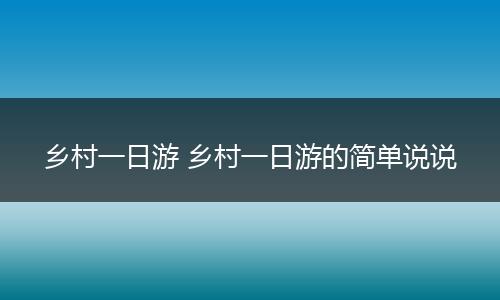 乡村一日游 乡村一日游的简单说说