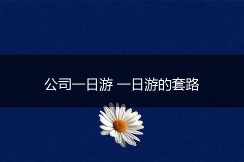 公司一日游 一日游的套路