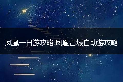 凤凰一日游攻略 凤凰古城自助游攻略