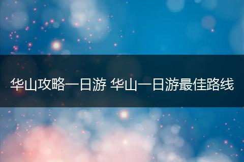 华山攻略一日游 华山一日游最佳路线