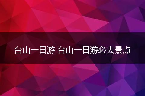 台山一日游 台山一日游必去景点