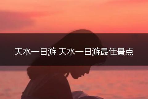 天水一日游 天水一日游最佳景点