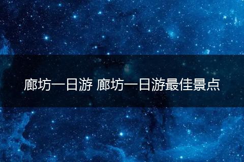 廊坊一日游 廊坊一日游最佳景点