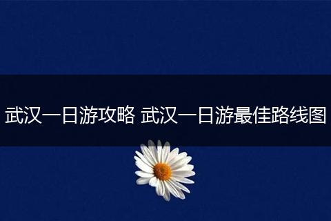 武汉一日游攻略 武汉一日游最佳路线图