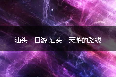 汕头一日游 汕头一天游的路线