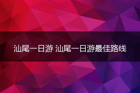 汕尾一日游 汕尾一日游最佳路线
