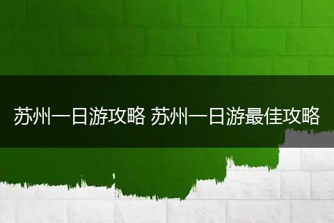 苏州一日游攻略 苏州一日游最佳攻略