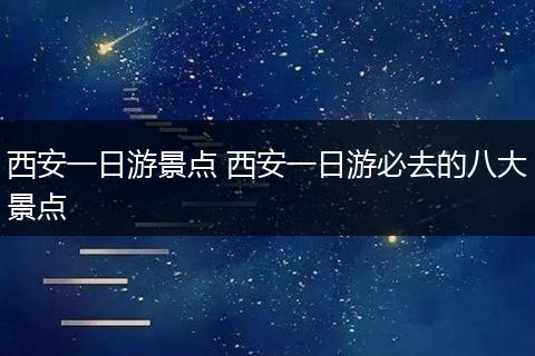 西安一日游景点 西安一日游必去的八大景点