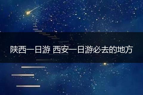 陕西一日游 西安一日游必去的地方