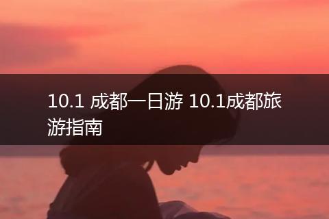 10.1 成都一日游 10.1成都旅游指南