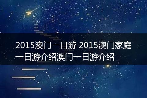 2015澳门一日游 2015澳门家庭一日游介绍澳门一日游介绍