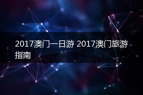 2017澳门一日游 2017澳门旅游指南