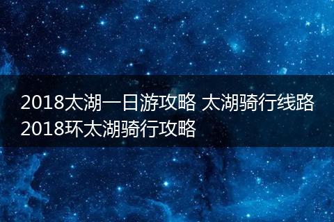 2018太湖一日游攻略 太湖骑行线路2018环太湖骑行攻略