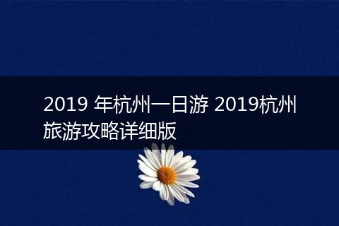 2019 年杭州一日游 2019杭州旅游攻略详细版