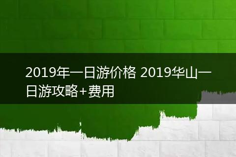 2019年一日游价格 2019华山一日游攻略+费用