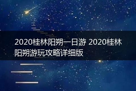 2020桂林阳朔一日游 2020桂林阳朔游玩攻略详细版