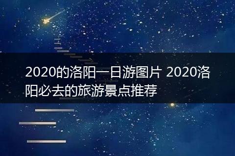 2020的洛阳一日游图片 2020洛阳必去的旅游景点推荐