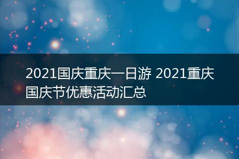 2021国庆重庆一日游 2021重庆国庆节优惠活动汇总