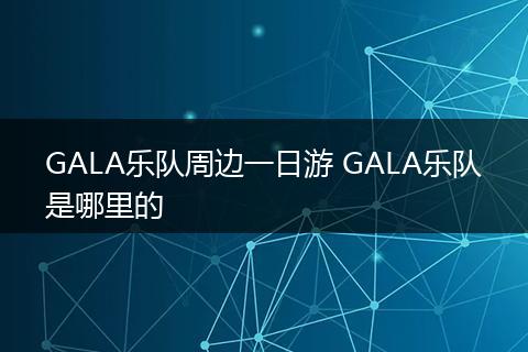 GALA乐队周边一日游 GALA乐队是哪里的