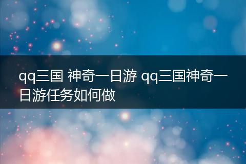 qq三国 神奇一日游 qq三国神奇一日游任务如何做