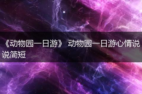 《动物园一日游》 动物园一日游心情说说简短