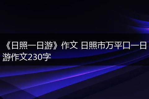《日照一日游》作文 日照市万平口一日游作文230字