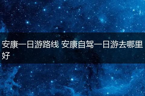 安康一日游路线 安康自驾一日游去哪里好
