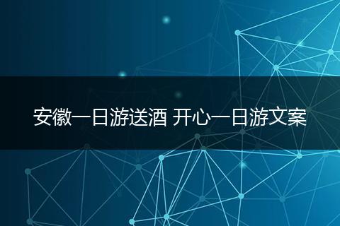 安徽一日游送酒 开心一日游文案