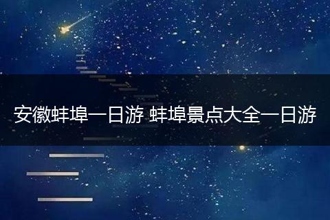 安徽蚌埠一日游 蚌埠景点大全一日游