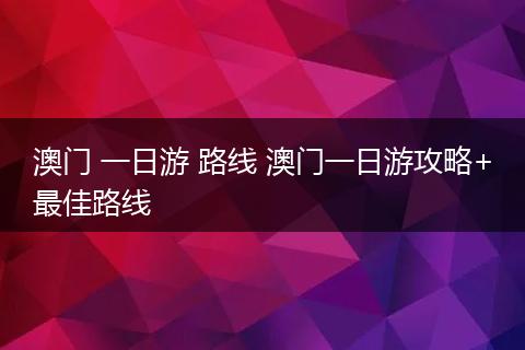 澳门 一日游 路线 澳门一日游攻略+最佳路线