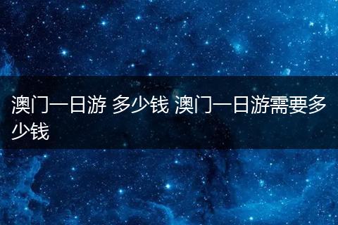 澳门一日游 多少钱 澳门一日游需要多少钱