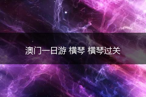 澳门一日游 横琴 横琴过关