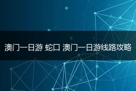 澳门一日游 蛇口 澳门一日游线路攻略