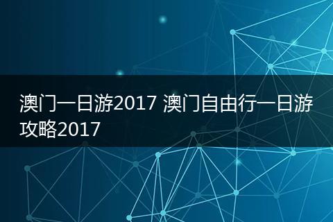 澳门一日游2017 澳门自由行一日游攻略2017