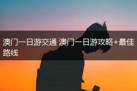 澳门一日游交通 澳门一日游攻略+最佳路线