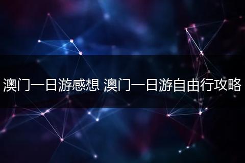 澳门一日游感想 澳门一日游自由行攻略