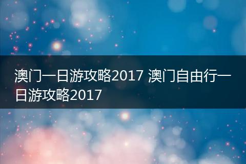 澳门一日游攻略2017 澳门自由行一日游攻略2017