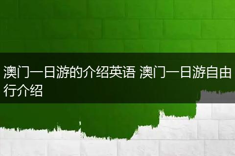 澳门一日游的介绍英语 澳门一日游自由行介绍