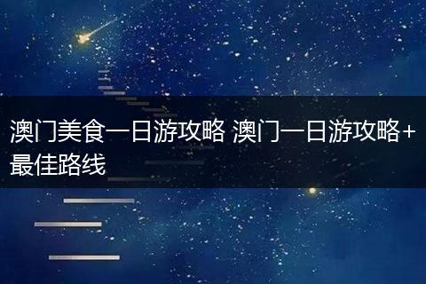 澳门美食一日游攻略 澳门一日游攻略+最佳路线
