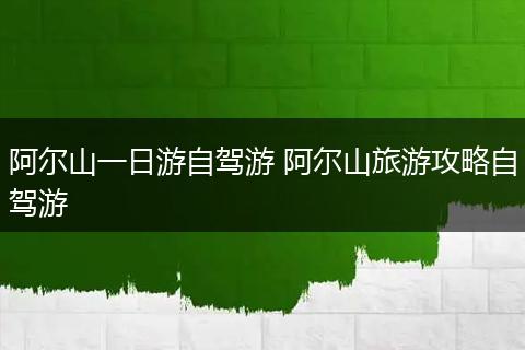 阿尔山一日游自驾游 阿尔山旅游攻略自驾游