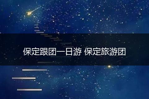 保定跟团一日游 保定旅游团