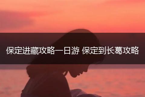 保定进藏攻略一日游 保定到长葛攻略