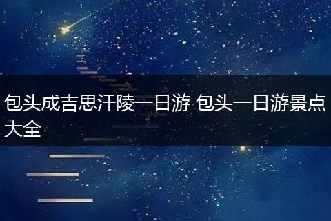 包头成吉思汗陵一日游 包头一日游景点大全