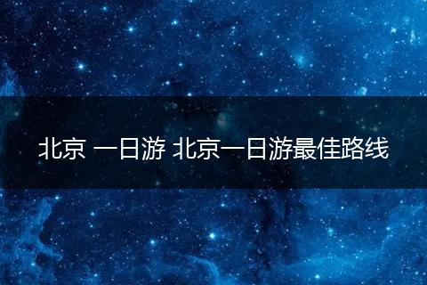 北京 一日游 北京一日游最佳路线