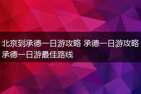 北京到承德一日游攻略 承德一日游攻略承德一日游最佳路线