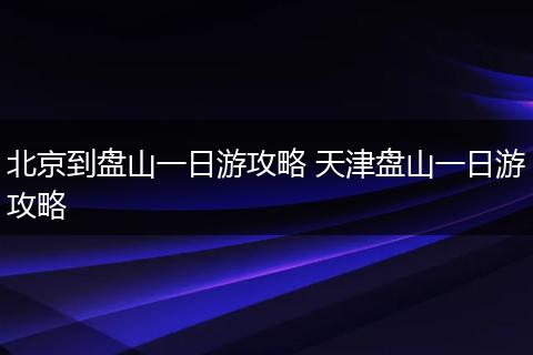 北京到盘山一日游攻略 天津盘山一日游攻略
