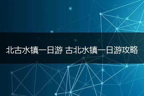 北古水镇一日游 古北水镇一日游攻略